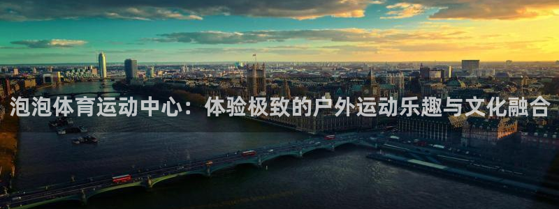 泡泡体育运动中心：体验极致的户外运动乐趣与文化融合